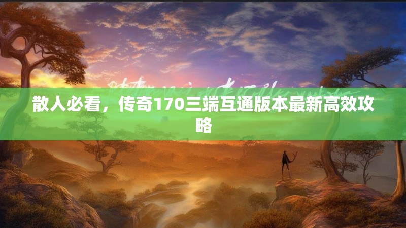 散人必看，传奇170三端互通版本最新高效攻略