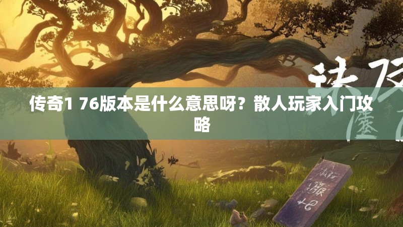 传奇1 76版本是什么意思呀？散人玩家入门攻略