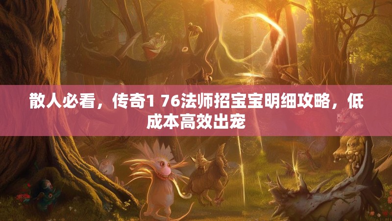 散人必看，传奇1 76法师招宝宝明细攻略，低成本高效出宠