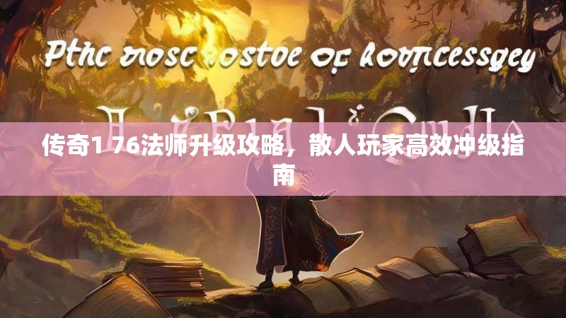 传奇1 76法师升级攻略,散人玩家高效冲级指南