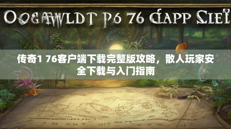 传奇1 76客户端下载完整版攻略,散人玩家安全下载与入门指南