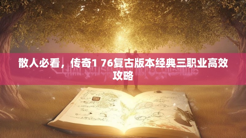 散人必看,传奇1 76复古版本经典三职业高效攻略