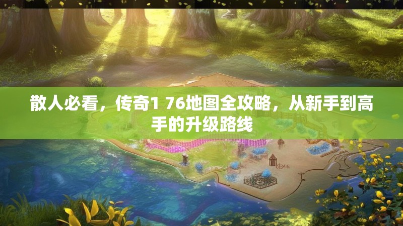 散人必看,传奇1 76地图全攻略,从新手到高手的升级路线
