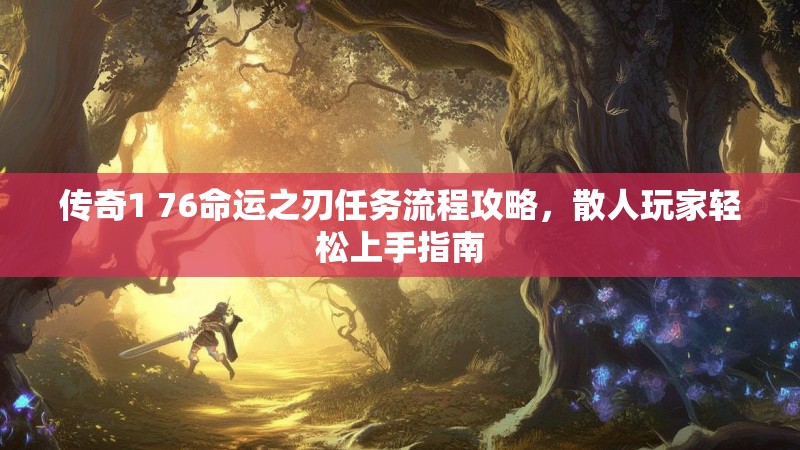 传奇1 76命运之刃任务流程攻略,散人玩家轻松上手指南