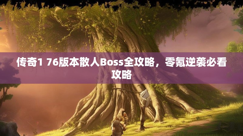 传奇1 76版本散人Boss全攻略,零氪逆袭必看攻略