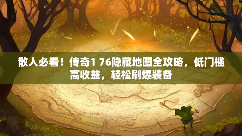 散人必看！传奇1 76隐藏地图全攻略，低门槛高收益，轻松刷爆装备