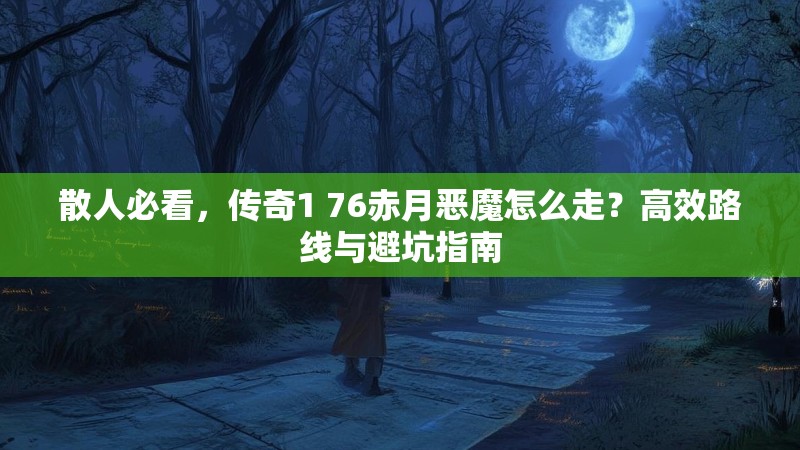 散人必看，传奇1 76赤月恶魔怎么走？高效路线与避坑指南