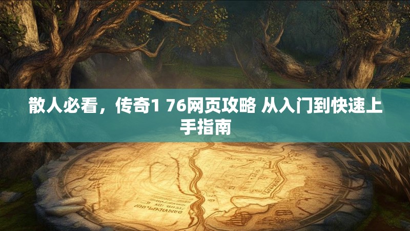 散人必看，传奇1 76网页攻略 从入门到快速上手指南