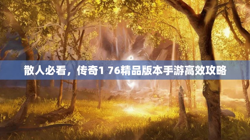 散人必看，传奇1 76精品版本手游高效攻略