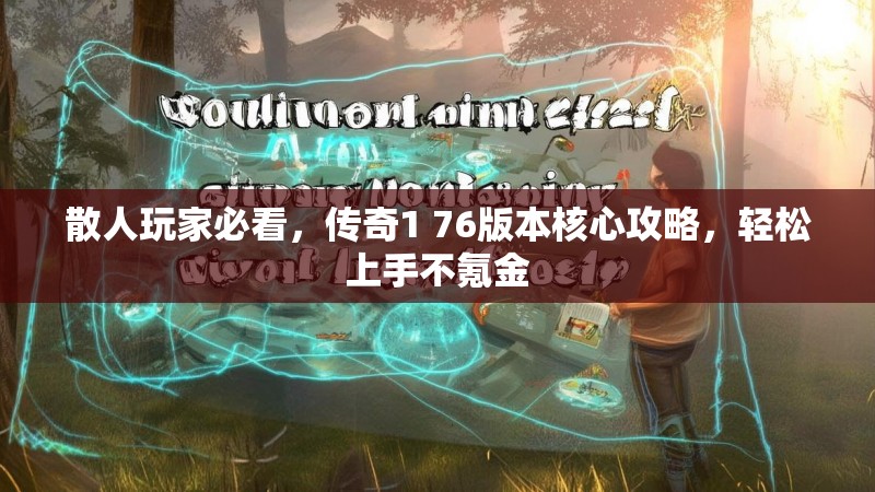 散人玩家必看,传奇1 76版本核心攻略,轻松上手不氪金