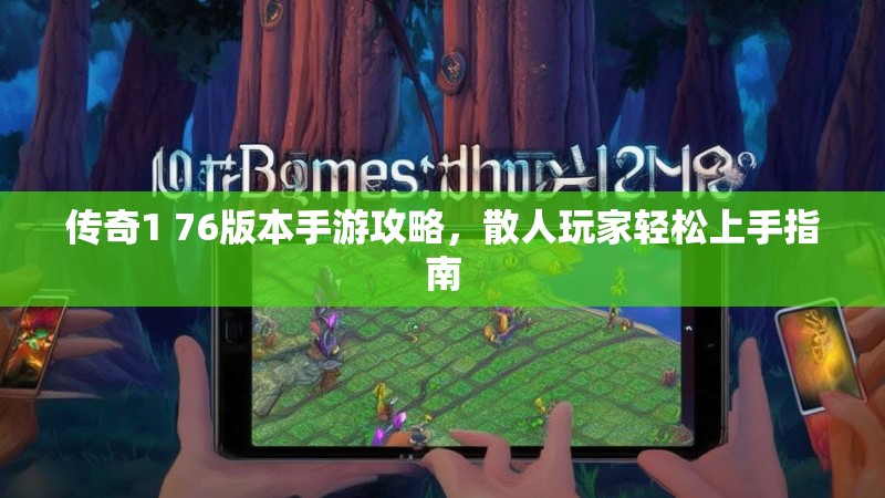 传奇1 76版本手游攻略,散人玩家轻松上手指南