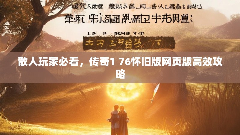 散人玩家必看,传奇1 76怀旧版网页版高效攻略