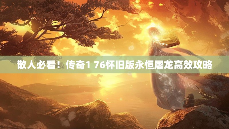 散人必看！传奇1 76怀旧版永恒屠龙高效攻略