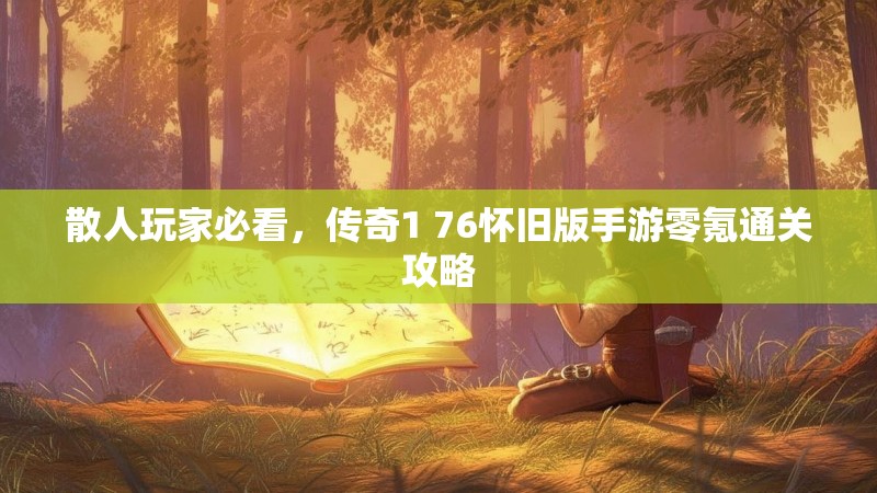 散人玩家必看，传奇1 76怀旧版手游零氪通关攻略
