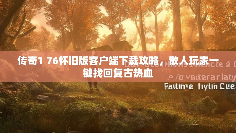 传奇1 76怀旧版客户端下载攻略,散人玩家一键找回复古热血