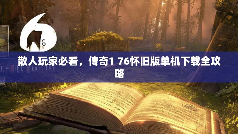 散人玩家必看，传奇1 76怀旧版单机下载全攻略