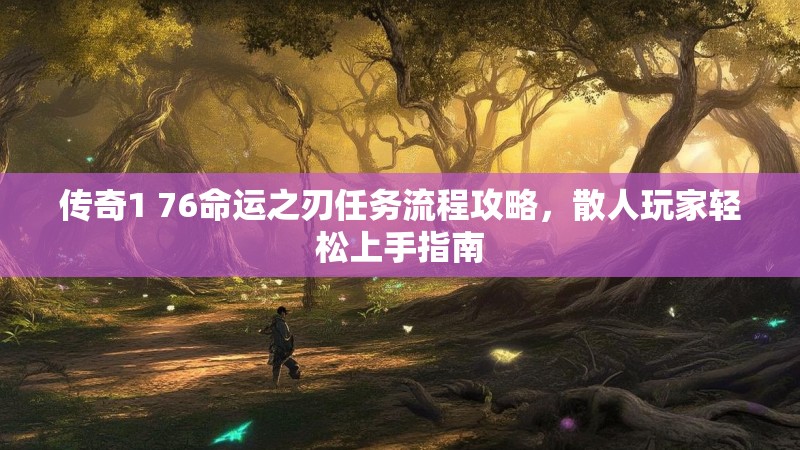 传奇1 76命运之刃任务流程攻略，散人玩家轻松上手指南