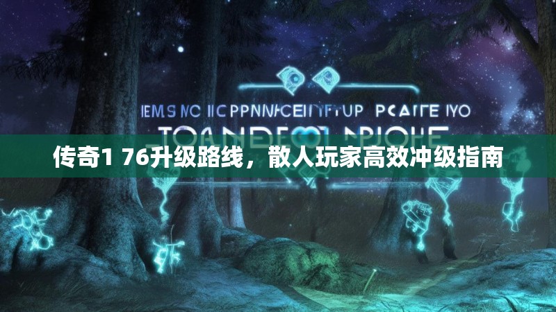 传奇1 76升级路线，散人玩家高效冲级指南