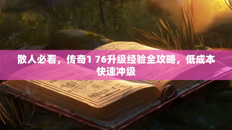 散人必看，传奇1 76升级经验全攻略，低成本快速冲级
