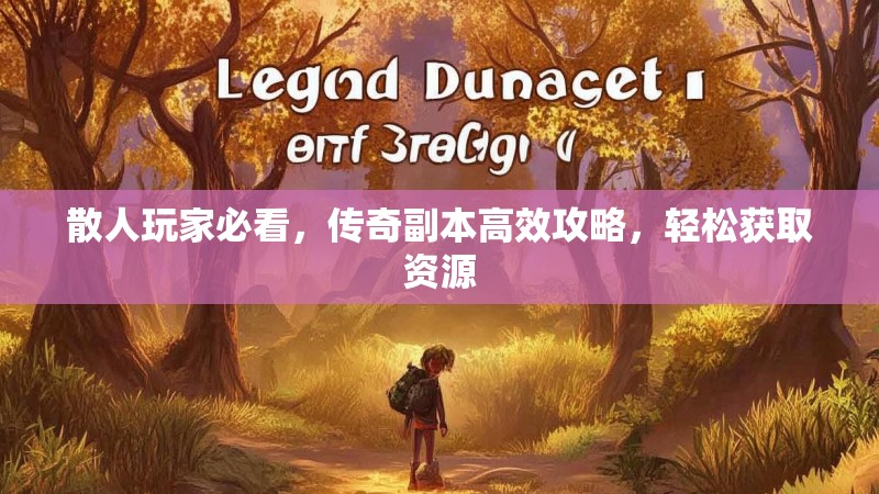 散人玩家必看，传奇副本高效攻略，轻松获取资源