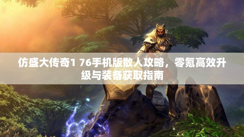 仿盛大传奇1 76手机版散人攻略，零氪高效升级与装备获取指南
