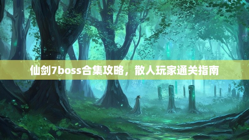 仙剑7boss合集攻略，散人玩家通关指南