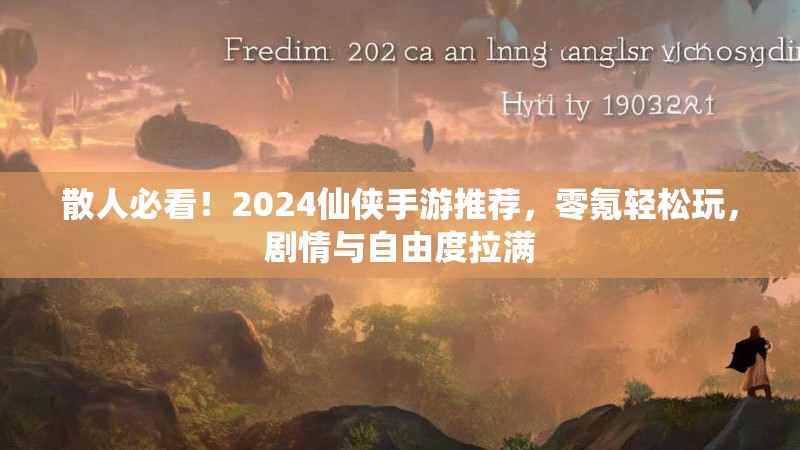散人必看！2024仙侠手游推荐，零氪轻松玩，剧情与自由度拉满