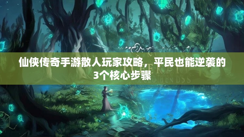 仙侠传奇手游散人玩家攻略，平民也能逆袭的3个核心步骤
