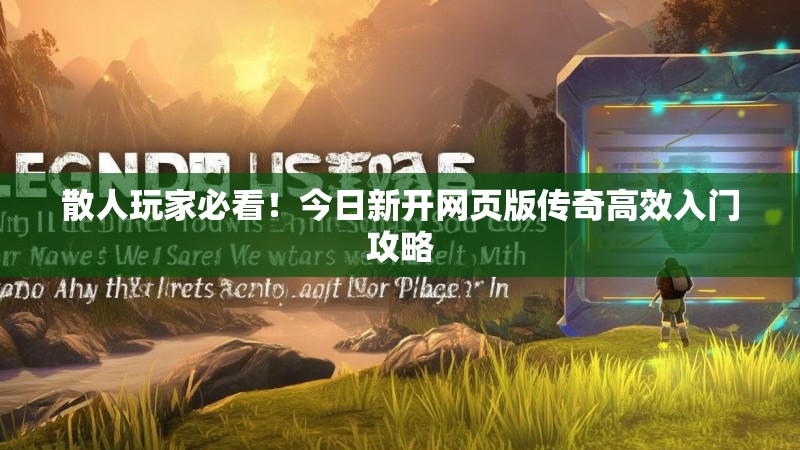 散人玩家必看！今日新开网页版传奇高效入门攻略