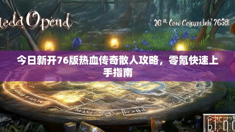 今日新开76版热血传奇散人攻略，零氪快速上手指南