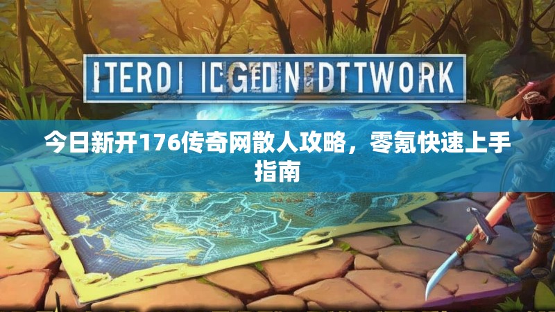 今日新开176传奇网散人攻略,零氪快速上手指南