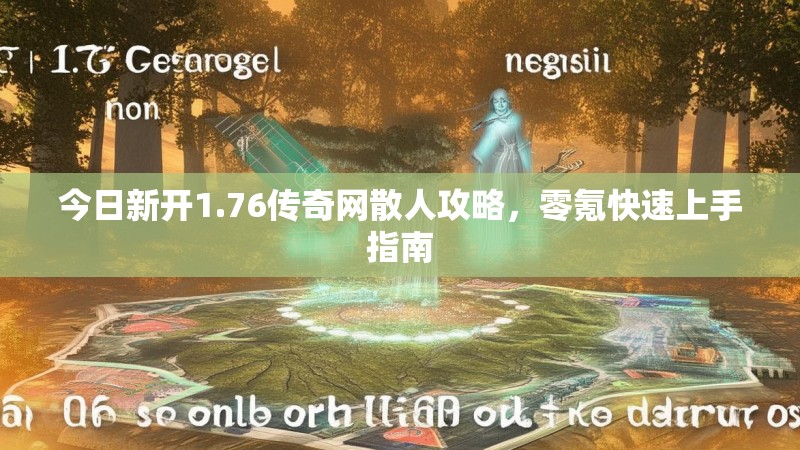 今日新开1.76传奇网散人攻略，零氪快速上手指南