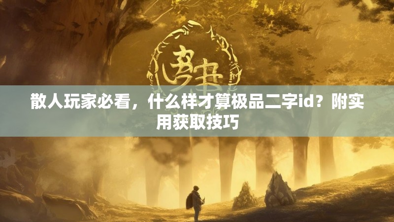 散人玩家必看，什么样才算极品二字id？附实用获取技巧
