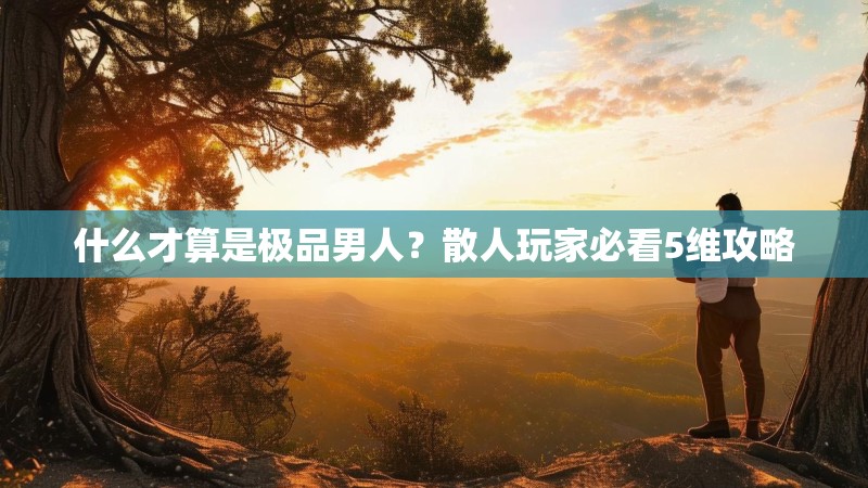 什么才算是极品男人？散人玩家必看5维攻略