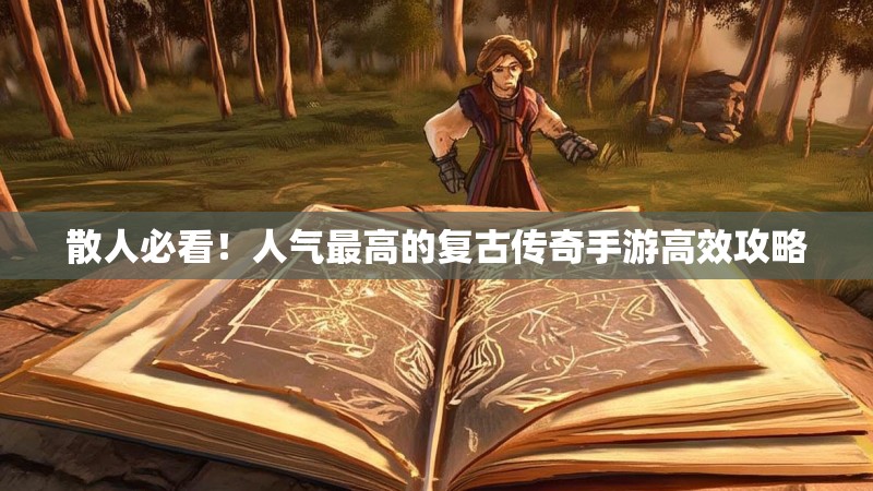 散人必看！人气最高的复古传奇手游高效攻略
