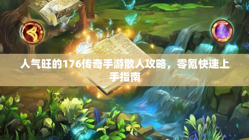 人气旺的176传奇手游散人攻略，零氪快速上手指南