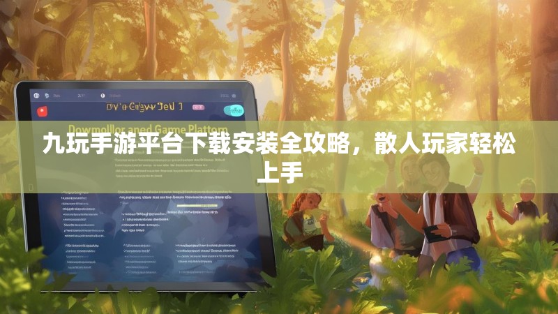 九玩手游平台下载安装全攻略,散人玩家轻松上手