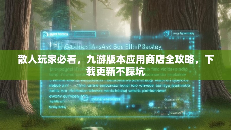 散人玩家必看,九游版本应用商店全攻略,下载更新不踩坑