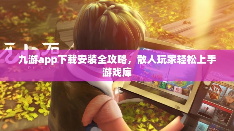 九游app下载安装全攻略，散人玩家轻松上手游戏库