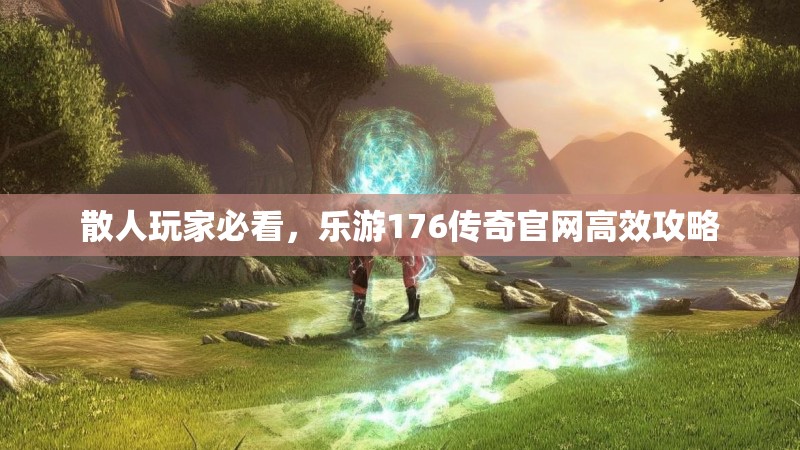 散人玩家必看，乐游176传奇官网高效攻略