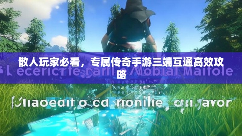 散人玩家必看，专属传奇手游三端互通高效攻略