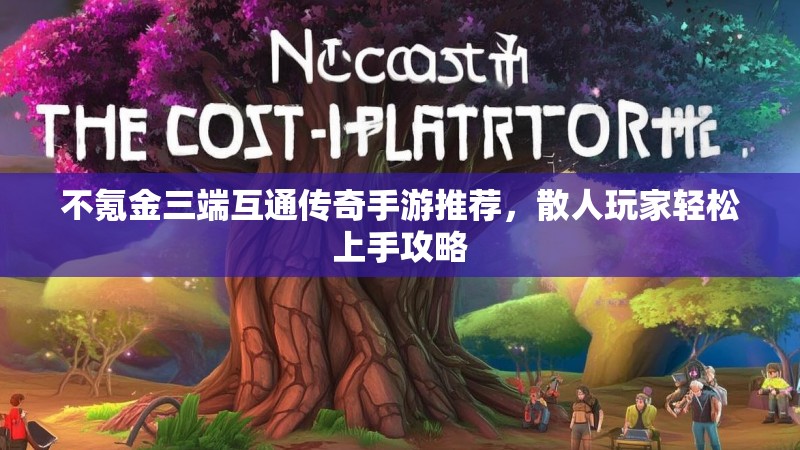 不氪金三端互通传奇手游推荐,散人玩家轻松上手攻略
