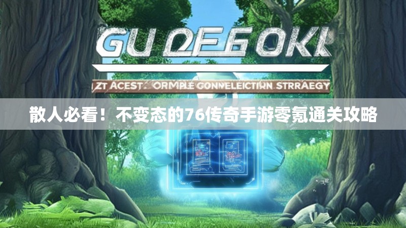 散人必看！不变态的76传奇手游零氪通关攻略