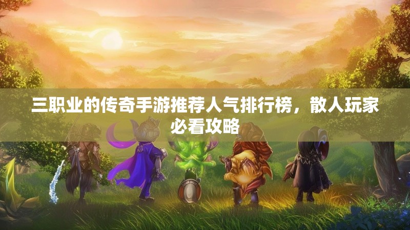 三职业的传奇手游推荐人气排行榜，散人玩家必看攻略