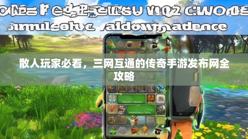 散人玩家必看，三网互通的传奇手游发布网全攻略