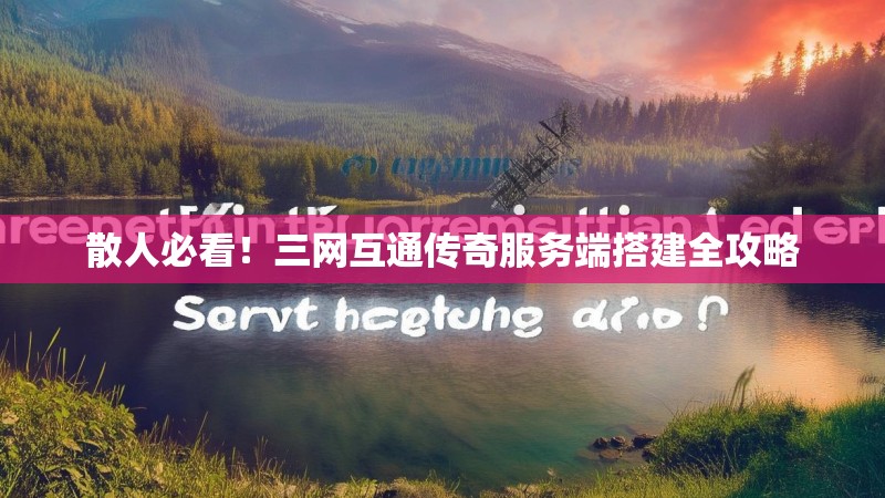 散人必看！三网互通传奇服务端搭建全攻略