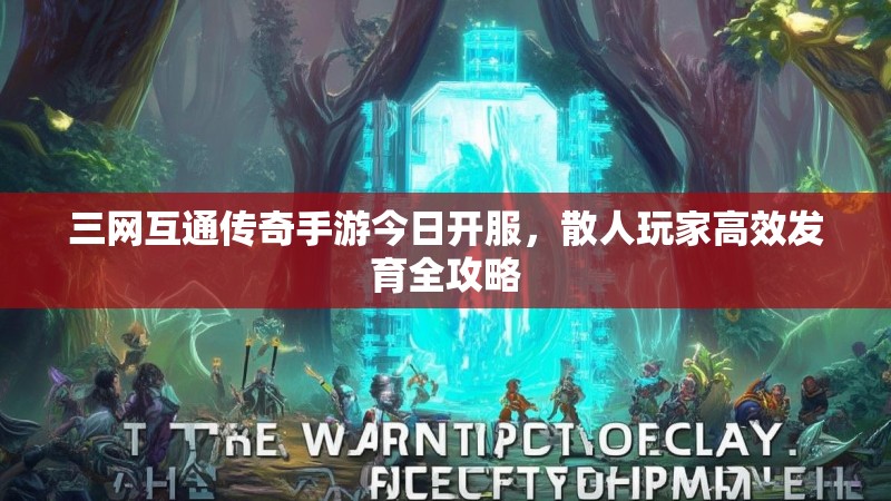 三网互通传奇手游今日开服，散人玩家高效发育全攻略