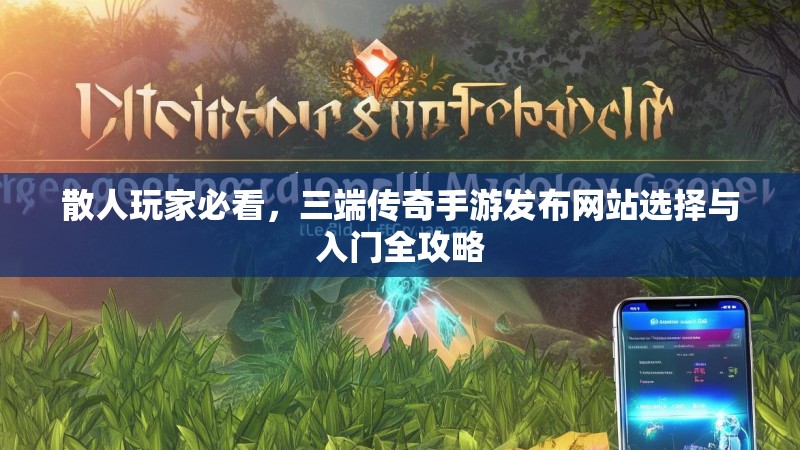 散人玩家必看，三端传奇手游发布网站选择与入门全攻略