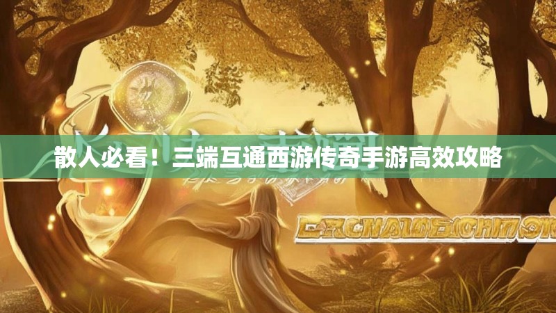 散人必看!三端互通西游传奇手游高效攻略