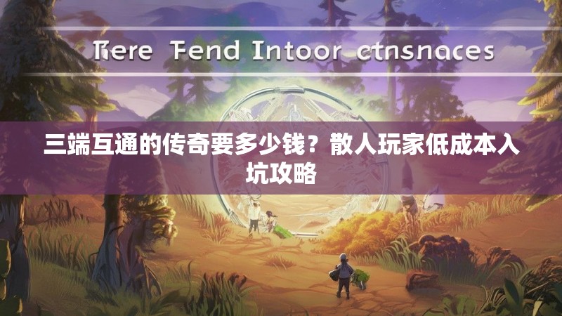 三端互通的传奇要多少钱？散人玩家低成本入坑攻略